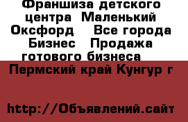 Франшиза детского центра «Маленький Оксфорд» - Все города Бизнес » Продажа готового бизнеса   . Пермский край,Кунгур г.